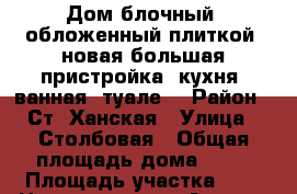 Дом блочный, обложенный плиткой, новая большая пристройка (кухня, ванная, туале) › Район ­ Ст. Ханская › Улица ­ Столбовая › Общая площадь дома ­ 90 › Площадь участка ­ 9 › Цена ­ 2 000 000 - Адыгея респ., Майкоп г. Недвижимость » Дома, коттеджи, дачи продажа   . Адыгея респ.,Майкоп г.